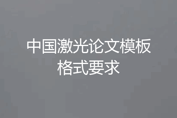 中国激光论文模板格式要求