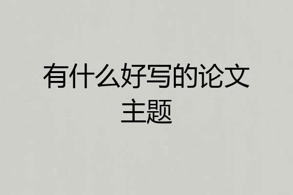 有什么好写的论文主题