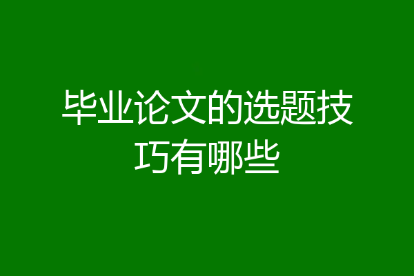毕业论文的选题技巧有哪些