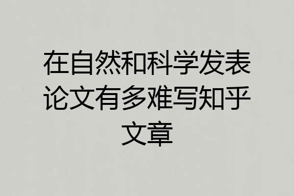 在自然和科学发表论文有多难写知乎文章