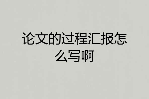 论文的过程汇报怎么写啊