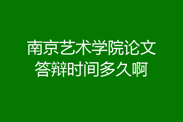 南京艺术学院论文答辩时间多久啊