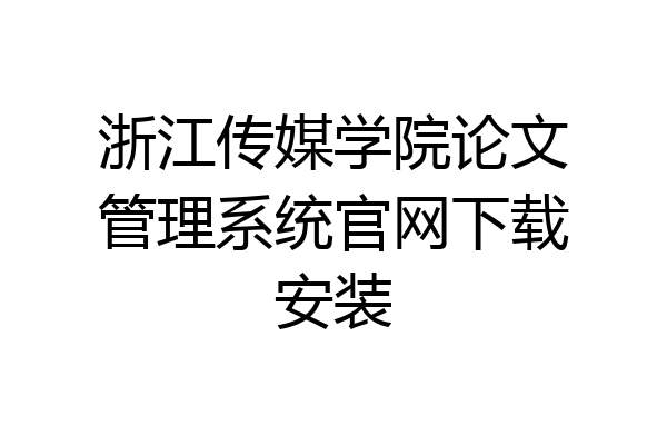 浙江传媒学院论文管理系统官网下载安装