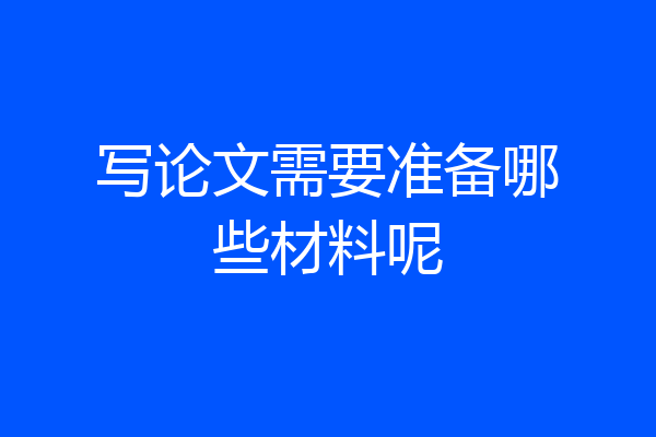 写论文需要准备哪些材料呢