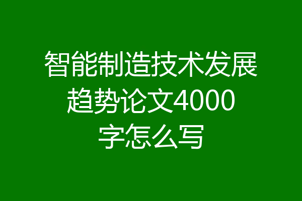 智能制造技术发展趋势论文4000字怎么写