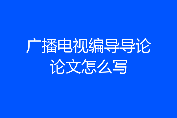 广播电视编导导论论文怎么写