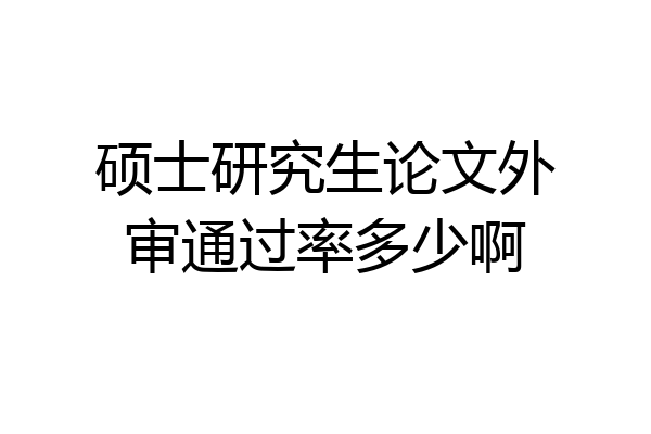 硕士研究生论文外审通过率多少啊