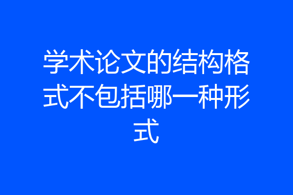 学术论文的结构格式不包括哪一种形式