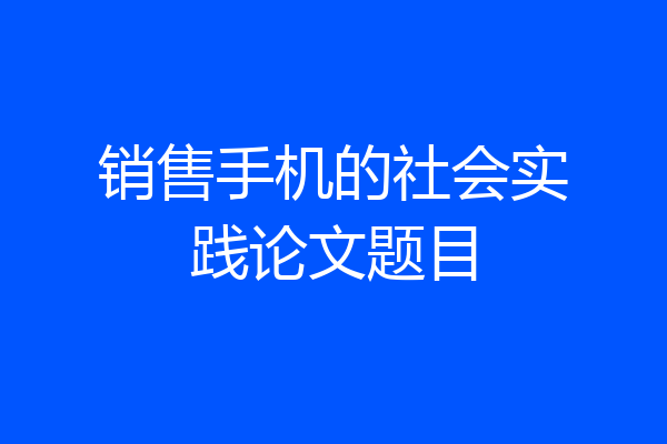 销售手机的社会实践论文题目