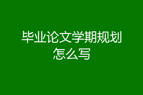 毕业论文学期规划怎么写