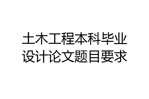 土木工程本科毕业设计论文题目要求