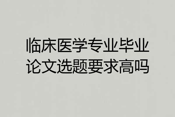临床医学专业毕业论文选题要求高吗