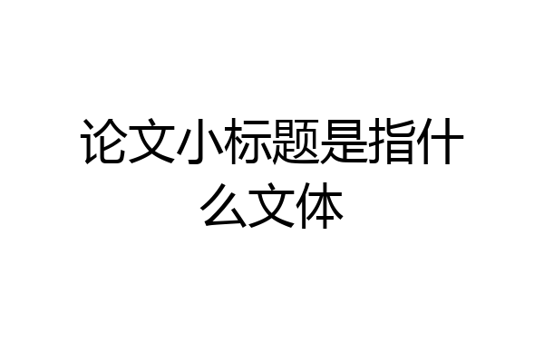 论文小标题是指什么文体