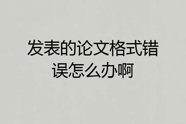 发表的论文格式错误怎么办啊