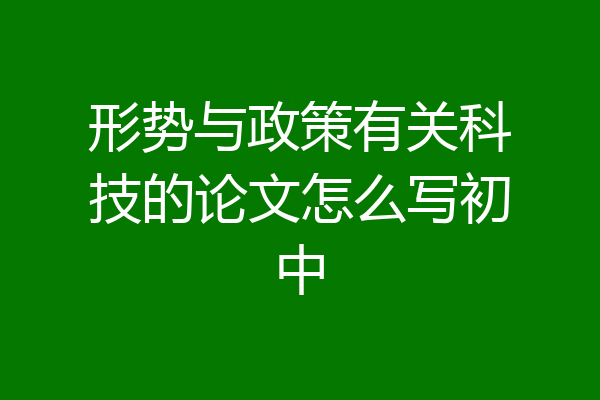 形势与政策有关科技的论文怎么写初中