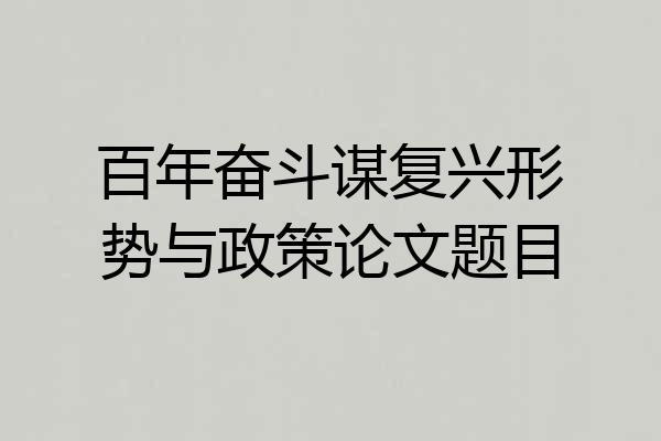 百年奋斗谋复兴形势与政策论文题目