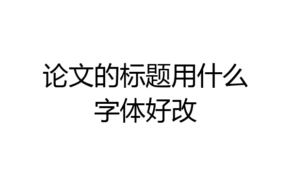 论文的标题用什么字体好改