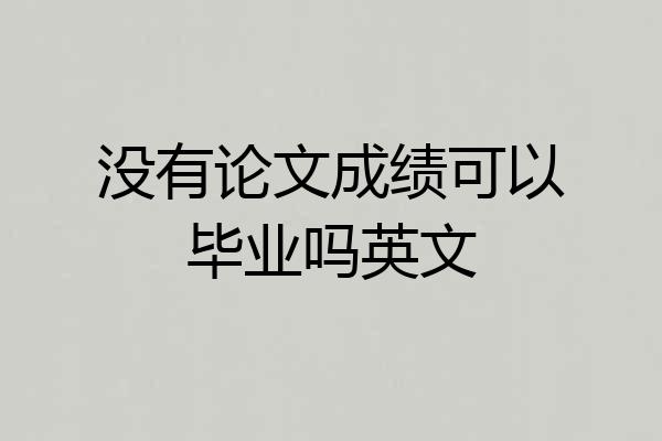 没有论文成绩可以毕业吗英文
