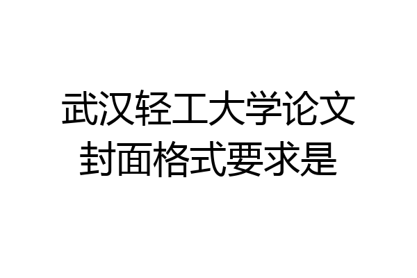 武汉轻工大学论文封面格式要求是