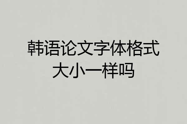 韩语论文字体格式大小一样吗