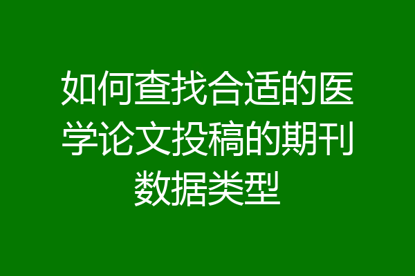 如何查找合适的医学论文投稿的期刊数据类型