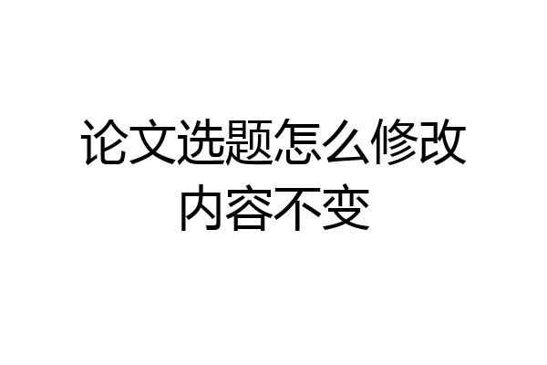 论文选题怎么修改内容不变