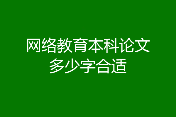 网络教育本科论文多少字合适