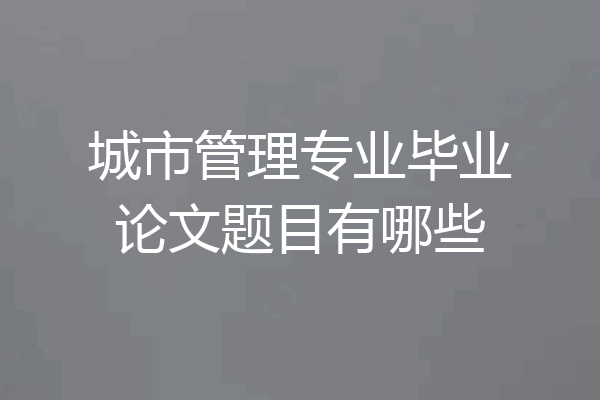城市管理专业毕业论文题目有哪些