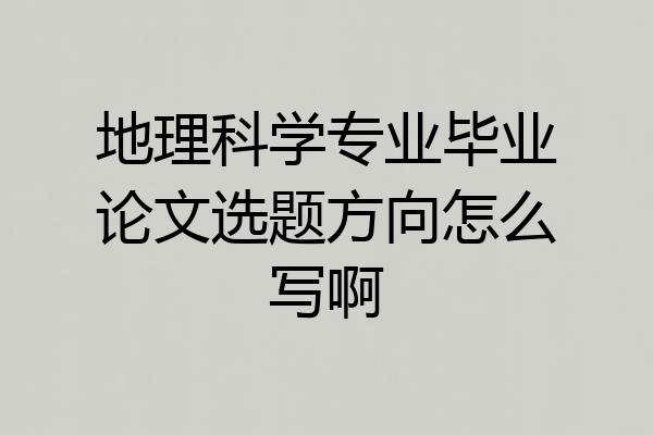 地理科学专业毕业论文选题方向怎么写啊