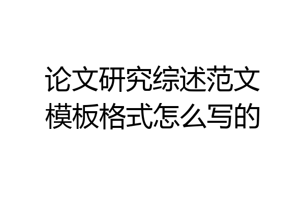 论文研究综述范文模板格式怎么写的