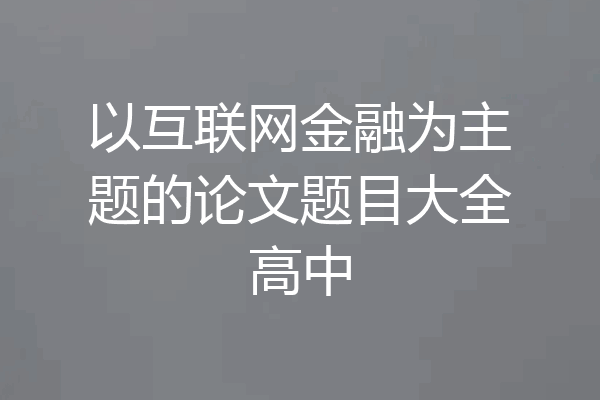 以互联网金融为主题的论文题目大全高中