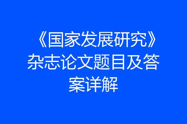 《国家发展研究》杂志论文题目及答案详解