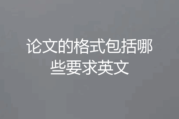 论文的格式包括哪些要求英文