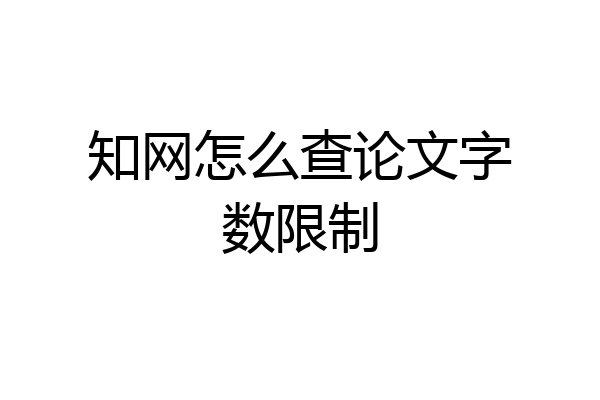 知网怎么查论文字数限制