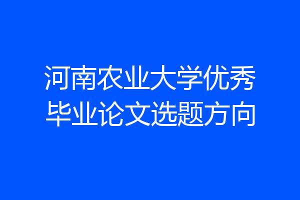 河南农业大学优秀毕业论文选题方向
