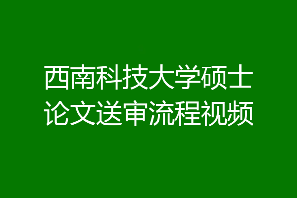 西南科技大学硕士论文送审流程视频