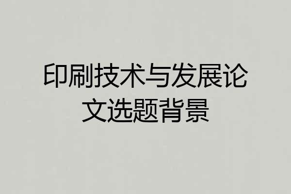 印刷技术与发展论文选题背景