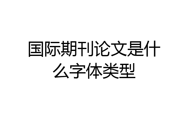 国际期刊论文是什么字体类型