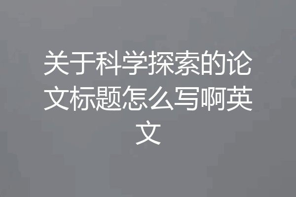 关于科学探索的论文标题怎么写啊英文