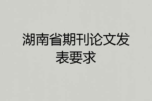 湖南省期刊论文发表要求