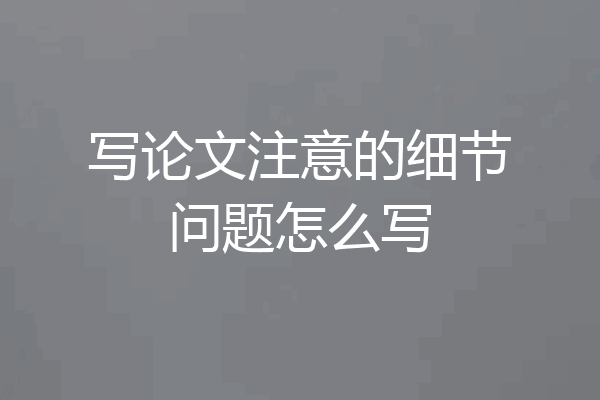 写论文注意的细节问题怎么写