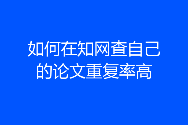 如何在知网查自己的论文重复率高