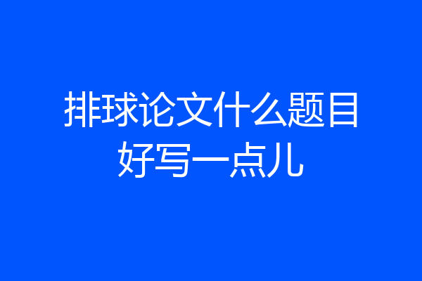 排球论文什么题目好写一点儿