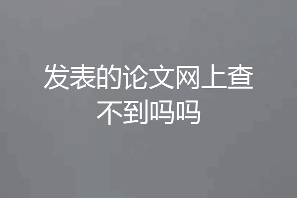 发表的论文网上查不到吗吗