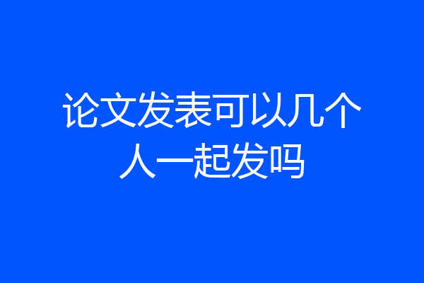 论文发表可以几个人一起发吗