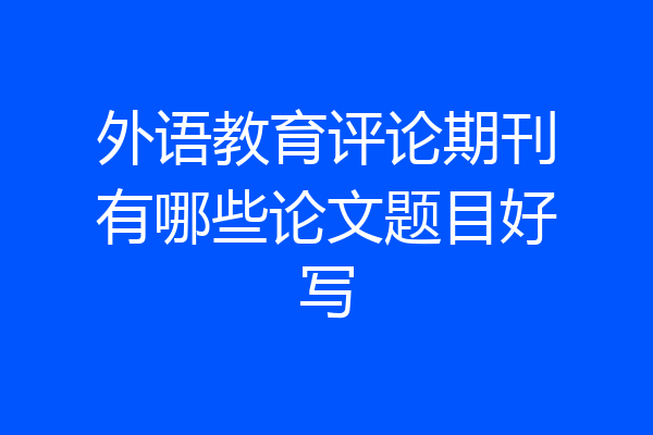 外语教育评论期刊有哪些论文题目好写