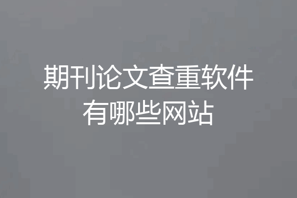 期刊论文查重软件有哪些网站