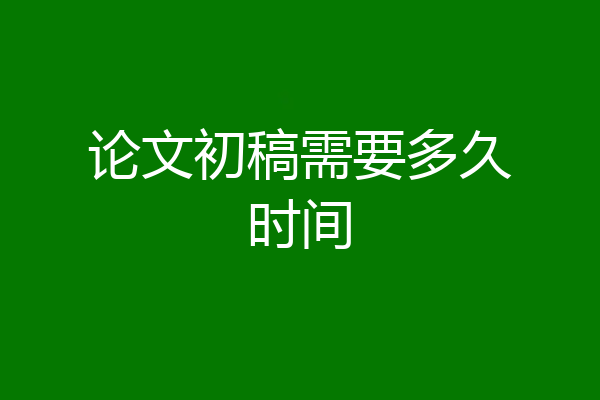 论文初稿需要多久时间