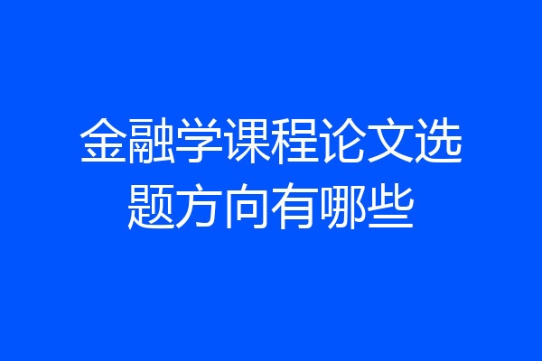 金融学课程论文选题方向有哪些