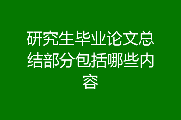 研究生毕业论文总结部分包括哪些内容